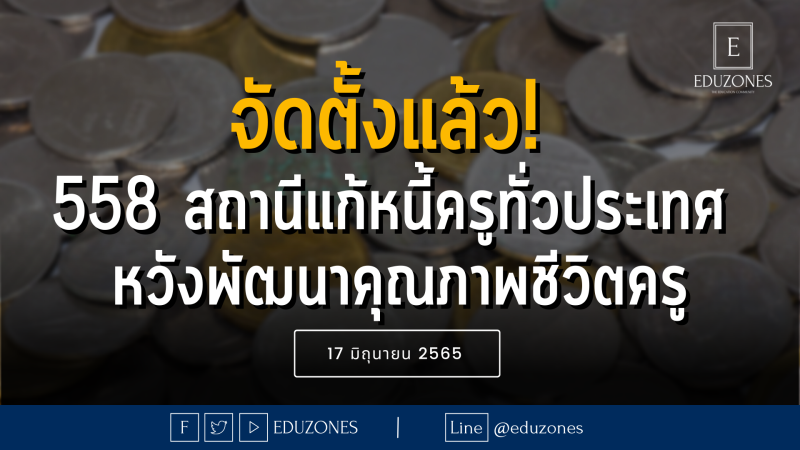 แก้ "หนี้ครู" คืบหน้า ศธ. จัดตั้งสถานีแก้ครูไปแล้วกว่า 558 สถานีทั่วประเทศ — 17 มิถุนายน 2565