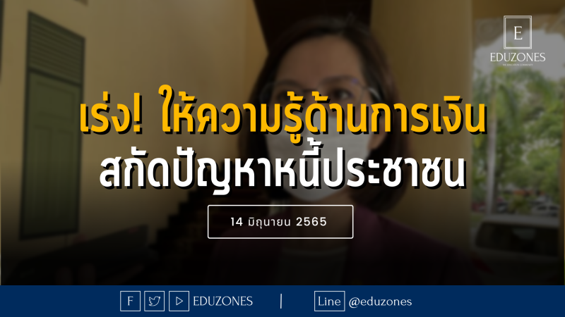 เร่ง! ให้ความรู้ด้านการเงิน สกัดปัญหาการก่อหนี้ประชาชนในอนาคต — 14 มิถุนายน 2565