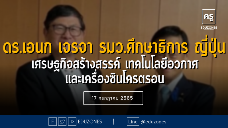 ดร.เอนก เจรจา รมว.ศึกษาธิการ ญี่ปุ่น เศรษฐกิจสร้างสรรค์ เทคโนโลยีอวกาศ และเครื่องซินโครตรอน - 17 กรกฎาคม 2565