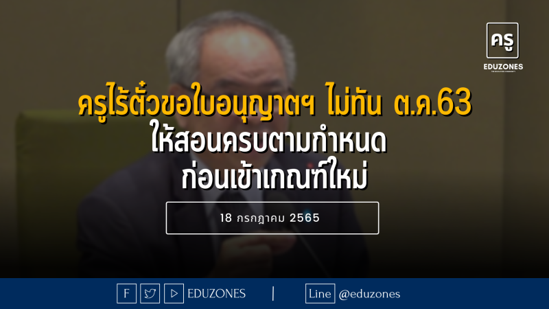 คงสิทธิ ครูไร้ตั๋วขอใบอนุญาตฯไม่ทัน ต.ค.63 ให้สอนครบตามกำหนด ก่อนเข้าเกณฑ์ใหม่ - 18 กรกฎาคม 2565