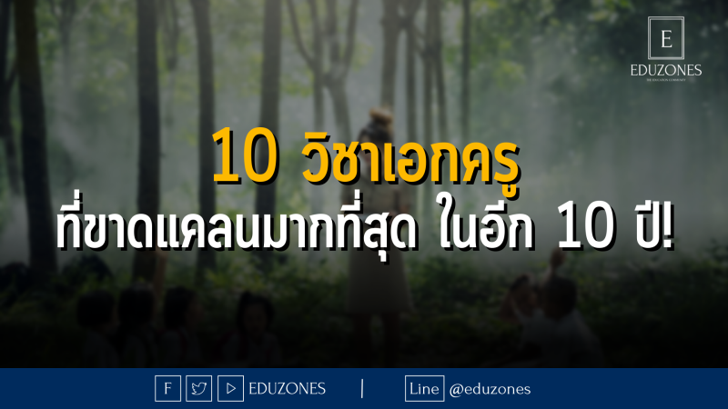 10 วิชาเอกครู ที่ขาดแคลนมากที่สุด ในอีก 10 ปี!