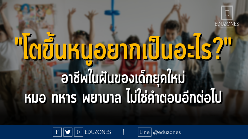 "โตขึ้นหนูอยากเป็นอะไร?" อาชีพในฝันของเด็กยุคใหม่ หมอ ทหาร พยาบาล ไม่ใช่คำตอบอีกต่อไป