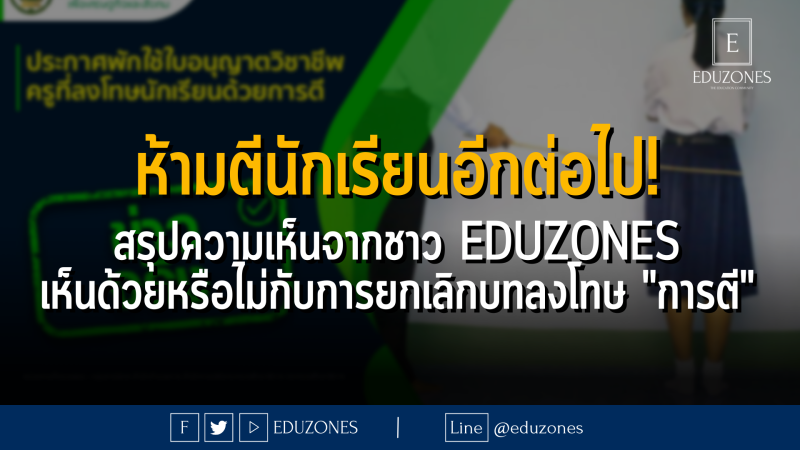 สรุปความเห็นจากชาว EDUZONES : ห้ามตีนักเรียนอีกต่อไป! เห็นด้วยหรือไม่กับการยกเลิกบทลงโทษ "การตี"