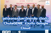 จุฬาลงกรณ์มหาวิทยาลัย เปิดตัว ‘ChulaGENIE’ ร่วมกับ Google Cloud